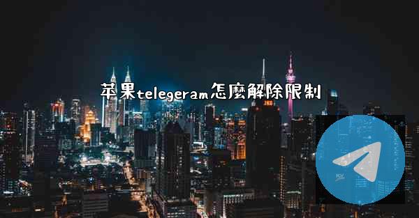 苹果telegeram怎麼解除限制