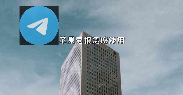 <b>苹果電报怎麼使用</b>
