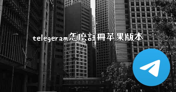 telegeram怎麼註冊苹果版本