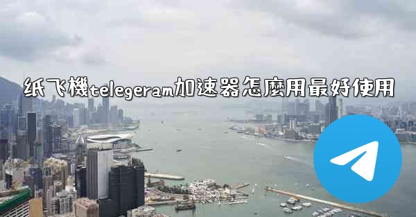 纸飞機telegeram加速器怎麼用最好使用