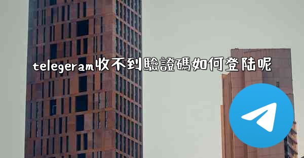 telegeram收不到驗證碼如何登陆呢