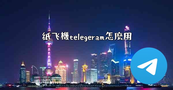 纸飞機telegeram怎麼用