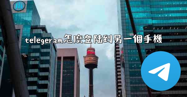 telegeram怎麼登陆到另一個手機