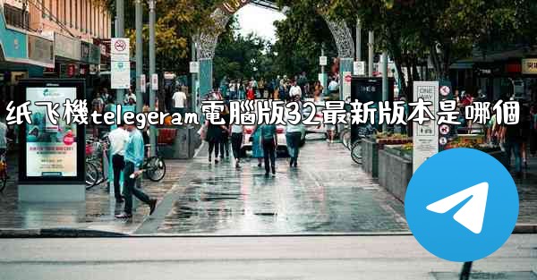 纸飞機telegeram電腦版32最新版本是哪個