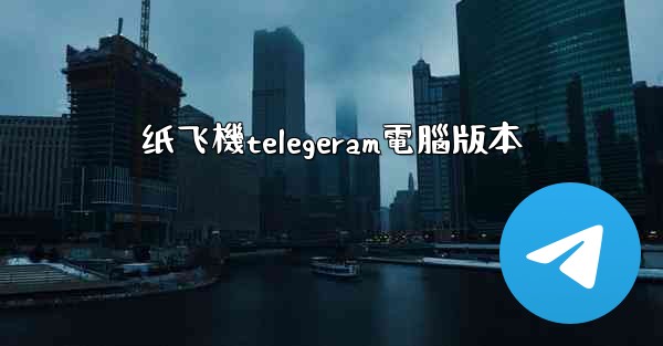 纸飞機telegeram電腦版本