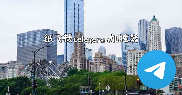 纸飞機telegeram加速器