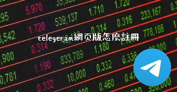 telegeram網页版怎麼註冊