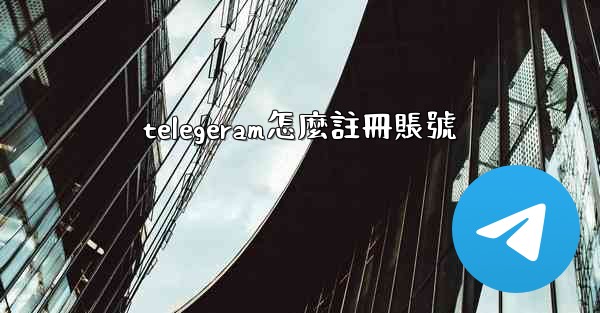 telegeram怎麼註冊賬號