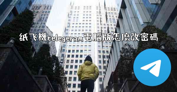 纸飞機telegeram電腦版怎麼改密碼