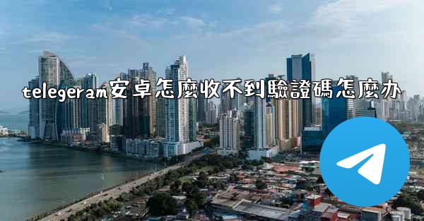 telegeram安卓怎麼收不到驗證碼怎麼办