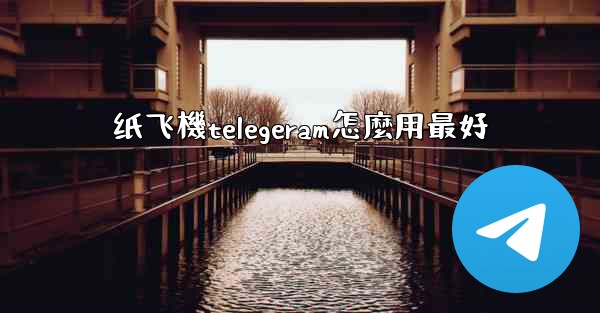 纸飞機telegeram怎麼用最好