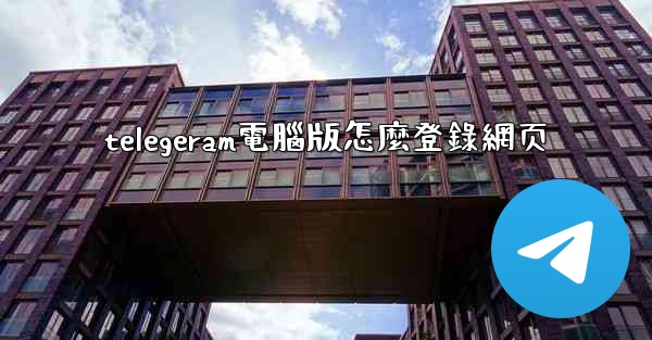 telegeram電腦版怎麼登錄網页