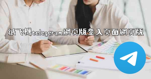 纸飞機telegeram網页版登入页面網页版