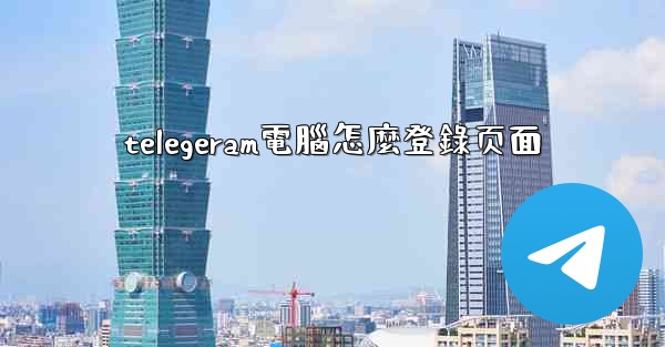 <b>telegeram電腦怎麼登錄页面</b>