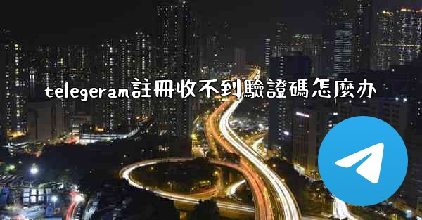 telegeram註冊收不到驗證碼怎麼办