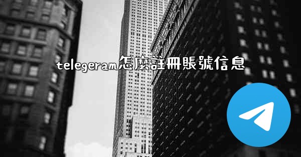 telegeram怎麼註冊賬號信息