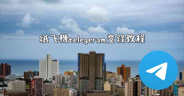 纸飞機telegeram登錄教程