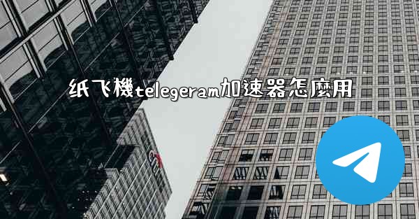 <b>纸飞機telegeram加速器怎麼用</b>