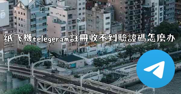 纸飞機telegeram註冊收不到驗證碼怎麼办