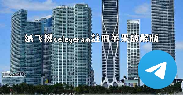 纸飞機telegeram註冊苹果破解版