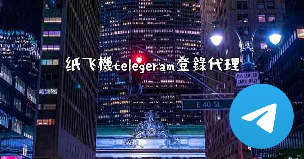 纸飞機telegeram登錄代理