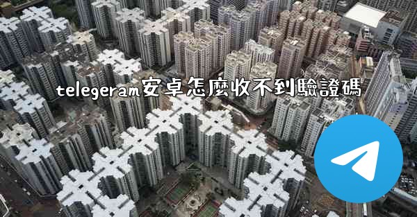 telegeram安卓怎麼收不到驗證碼