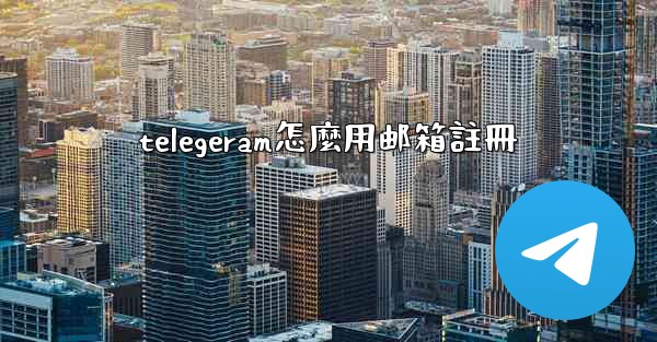 telegeram怎麼用邮箱註冊