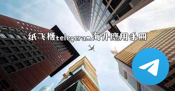 <b>纸飞機telegeram海外應用手冊</b>