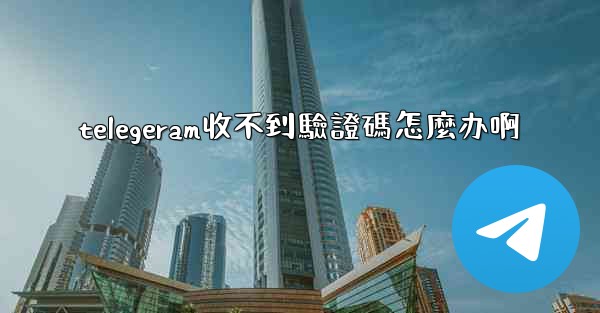 telegeram收不到驗證碼怎麼办啊