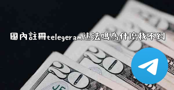 國內註冊telegeram违法嗎為什麼找不到