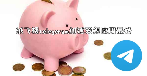 纸飞機telegeram加速器怎麼用最好